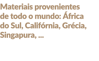 Materiais provenientes de todo o mundo: frica do Sul, Calif rnia, Gr cia, Singapura, ...