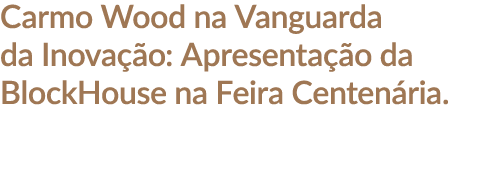 Carmo Wood na Vanguarda da Inova o: Apresenta  o da BlockHouse na Feira Centen ria.